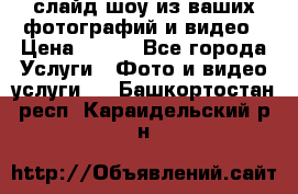 слайд-шоу из ваших фотографий и видео › Цена ­ 500 - Все города Услуги » Фото и видео услуги   . Башкортостан респ.,Караидельский р-н